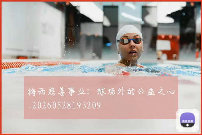梅西慈善事业：球场外的公益之心_20260528193209