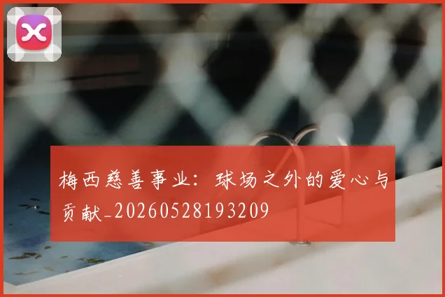 梅西慈善事业：球场之外的爱心与贡献_20260528193209