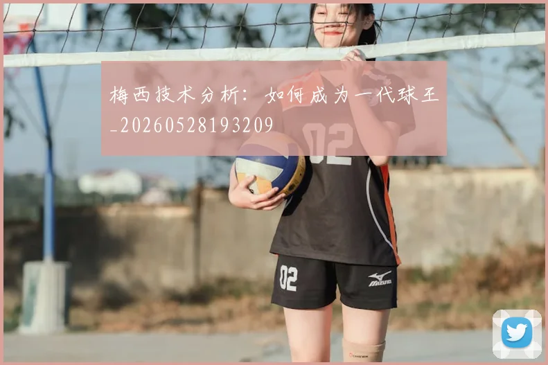 梅西技术分析：如何成为一代球王_20260528193209
