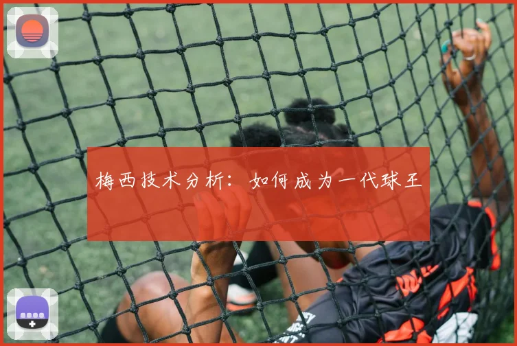 梅西技术分析:如何成为一代球王
