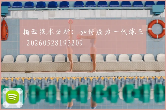 梅西技术分析:如何成为一代球王_20260528193209